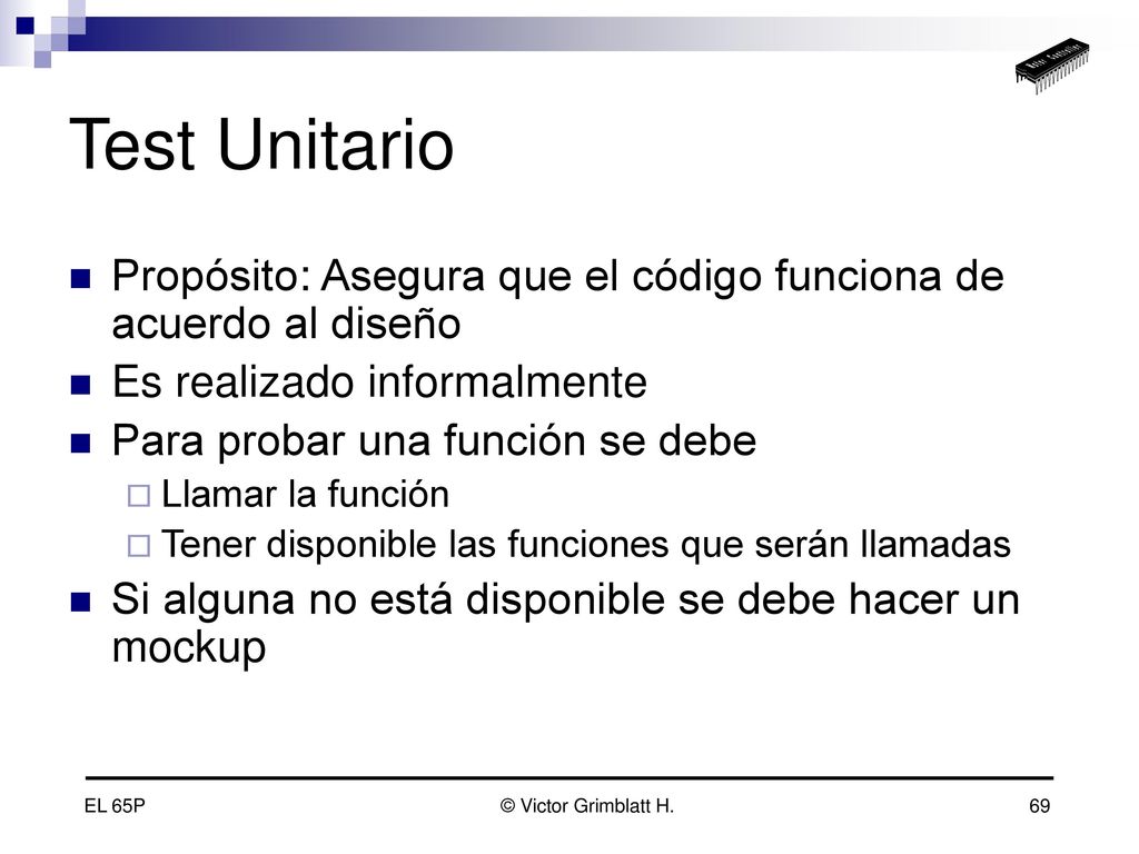Test Unitario Propósito: Asegura que el código funciona de acuerdo al diseño. Es realizado informalmente.