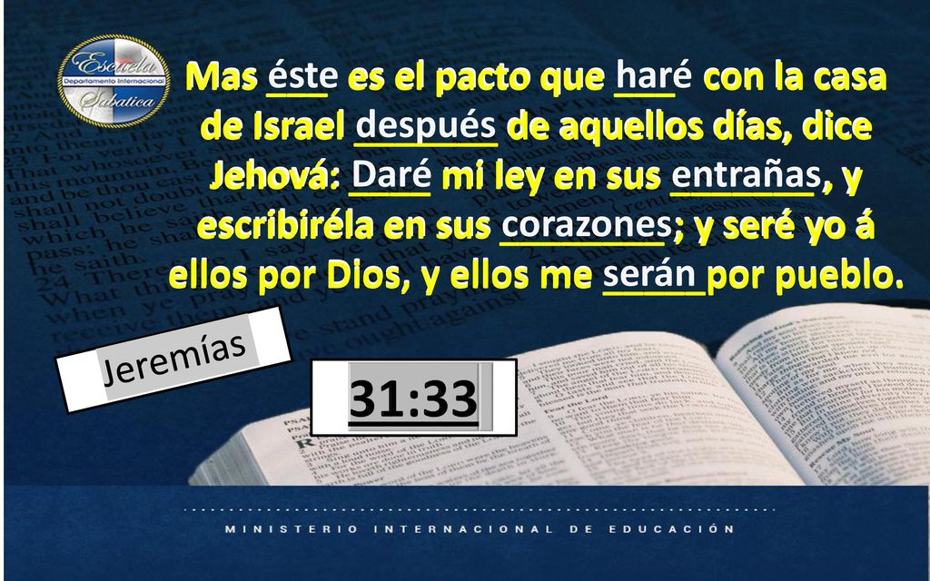 Mas ___ es el pacto que ___ con la casa de Israel _______ de aquellos días, dice Jehová: ____ mi ley en sus _______ , y escribiréla en sus ________ ; y seré yo á ellos por Dios, y ellos me _____por pueblo.