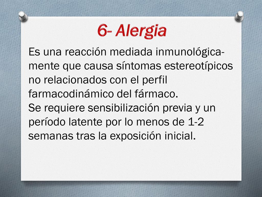 6- Alergia Es una reacción mediada inmunológica­mente que causa síntomas estereotípicos no relacionados con el perfil farmacodinámico del fármaco.