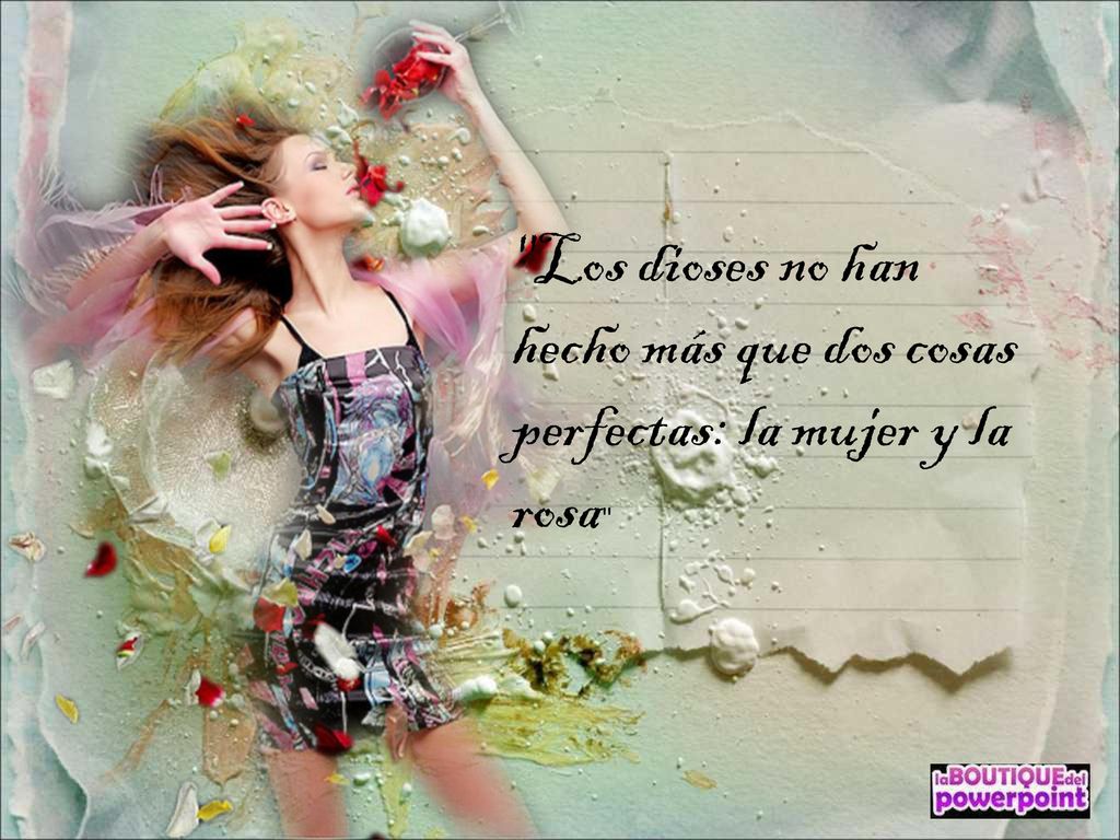 Los dioses no han hecho más que dos cosas perfectas: la mujer y la rosa