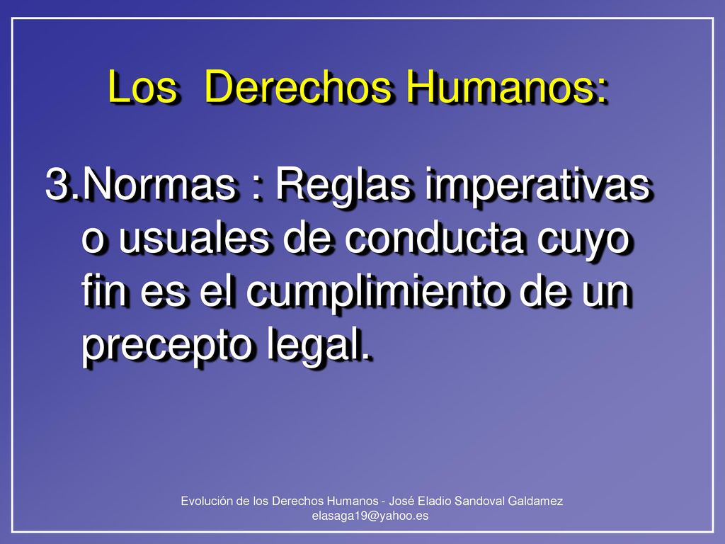 Los Derechos Humanos: 3.Normas : Reglas imperativas o usuales de conducta cuyo fin es el cumplimiento de un precepto legal.