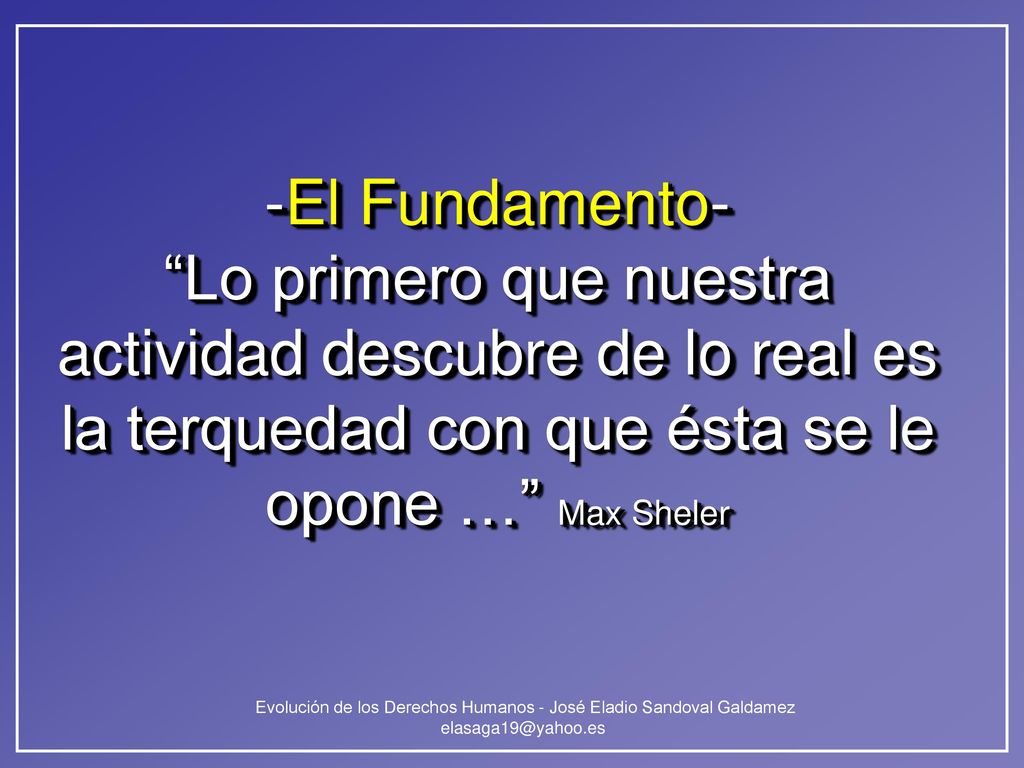 -El Fundamento- Lo primero que nuestra actividad descubre de lo real es la terquedad con que ésta se le opone … Max Sheler