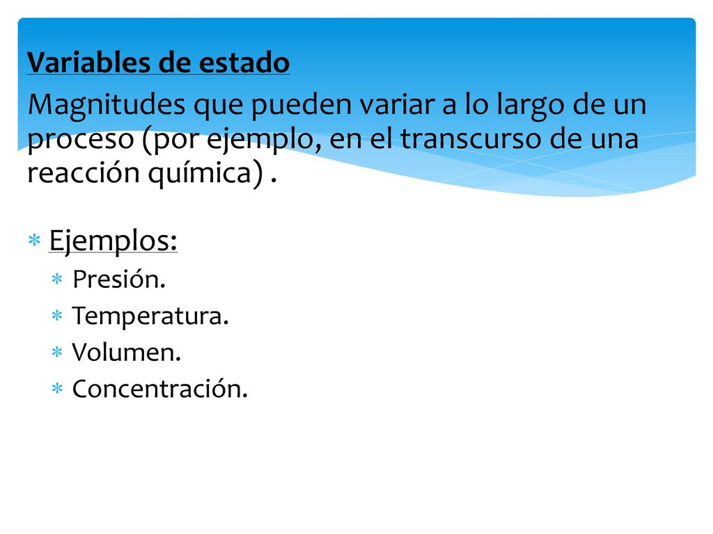 Variables de estado Magnitudes que pueden variar a lo largo de un proceso (por ejemplo, en el transcurso de una reacción química) .