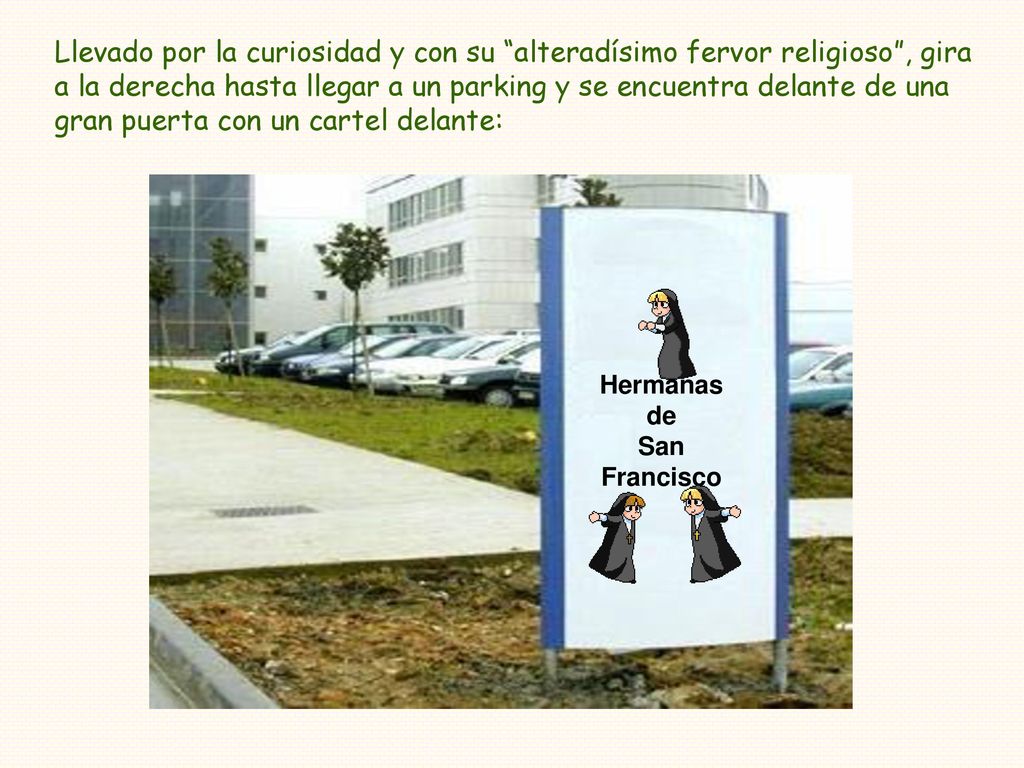 Llevado por la curiosidad y con su alteradísimo fervor religioso , gira a la derecha hasta llegar a un parking y se encuentra delante de una gran puerta con un cartel delante: