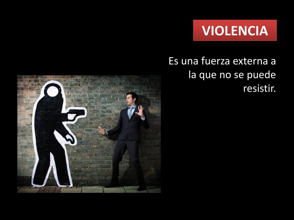 VIOLENCIA Es una fuerza externa a la que no se puede resistir.