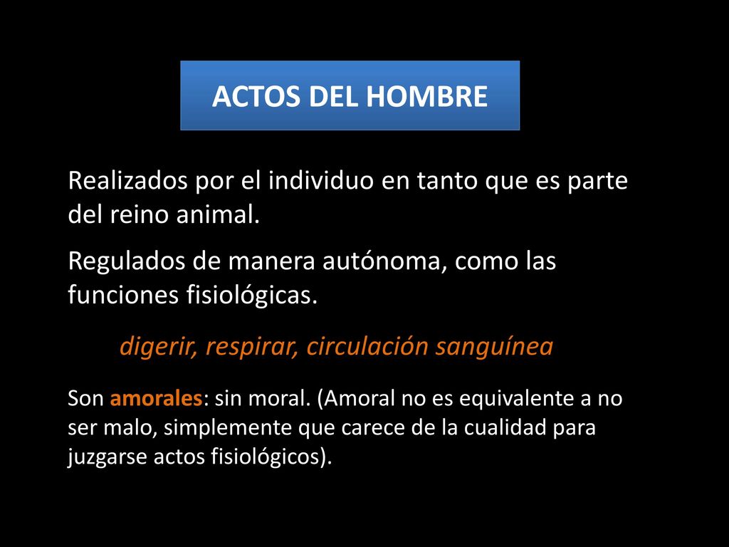 ACTOS DEL HOMBRE Realizados por el individuo en tanto que es parte del reino animal. Regulados de manera autónoma, como las funciones fisiológicas.