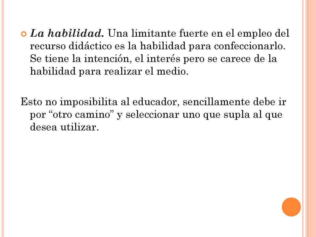 La habilidad. Una limitante fuerte en el empleo del recurso didáctico es la habilidad para confeccionarlo. Se tiene la intención, el interés pero se carece de la habilidad para realizar el medio.