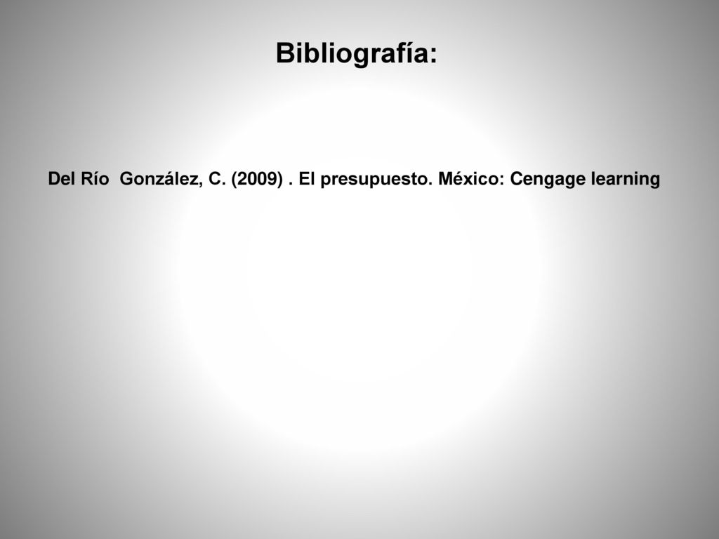 Bibliografía: Del Río González, C. (2009) . El presupuesto. México: Cengage learning