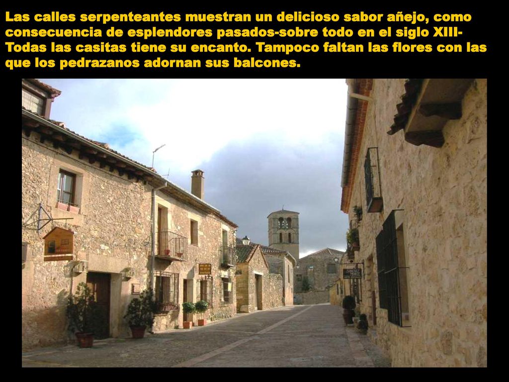 Las calles serpenteantes muestran un delicioso sabor añejo, como consecuencia de esplendores pasados-sobre todo en el siglo XIII- Todas las casitas tiene su encanto.