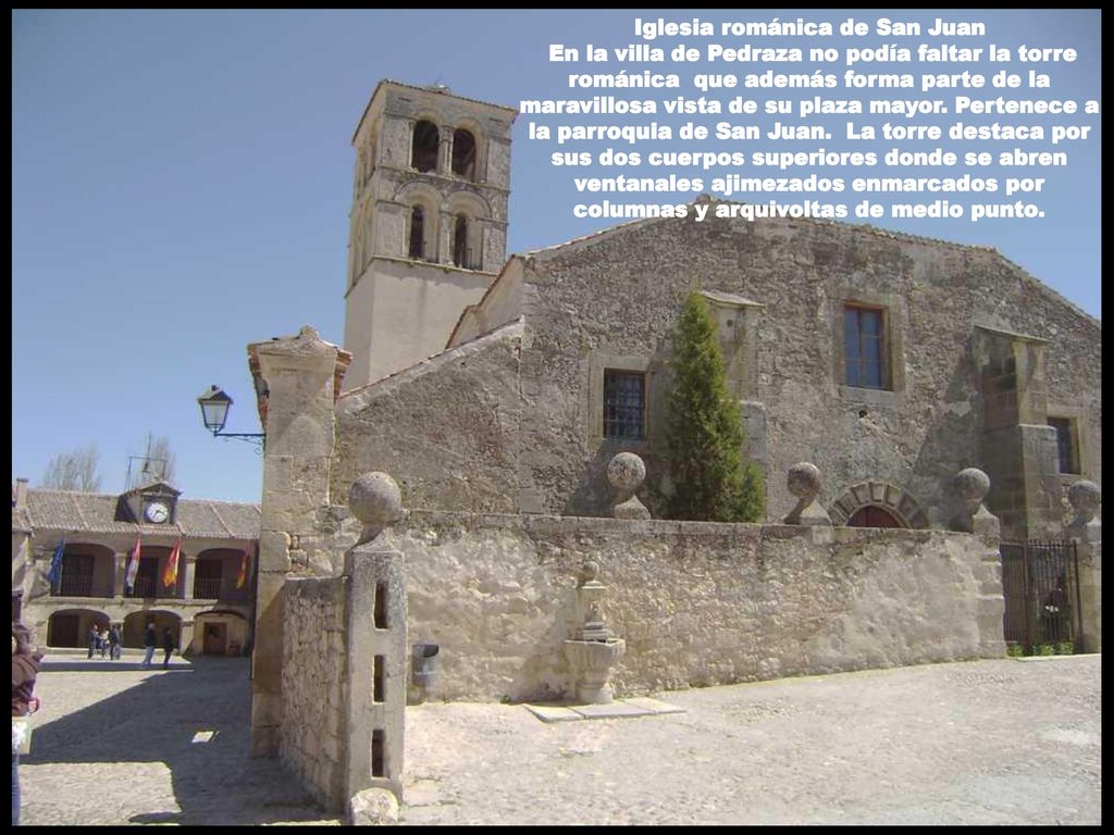 Iglesia románica de San Juan En la villa de Pedraza no podía faltar la torre románica que además forma parte de la maravillosa vista de su plaza mayor.
