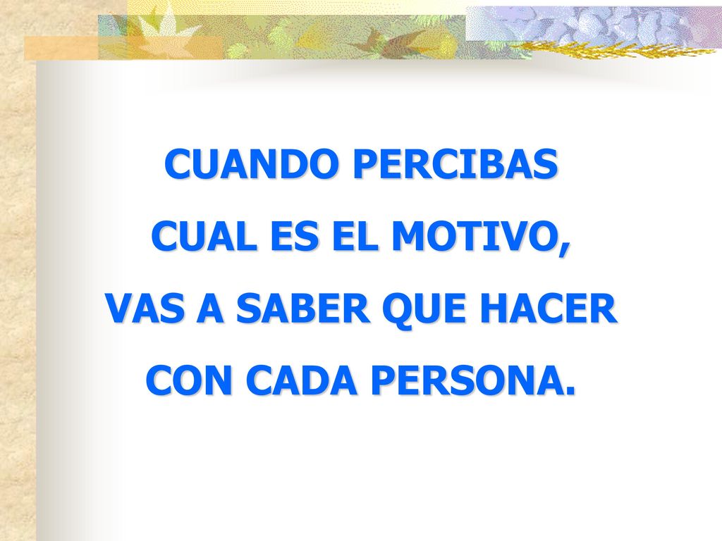 CUANDO PERCIBAS CUAL ES EL MOTIVO, VAS A SABER QUE HACER CON CADA PERSONA.
