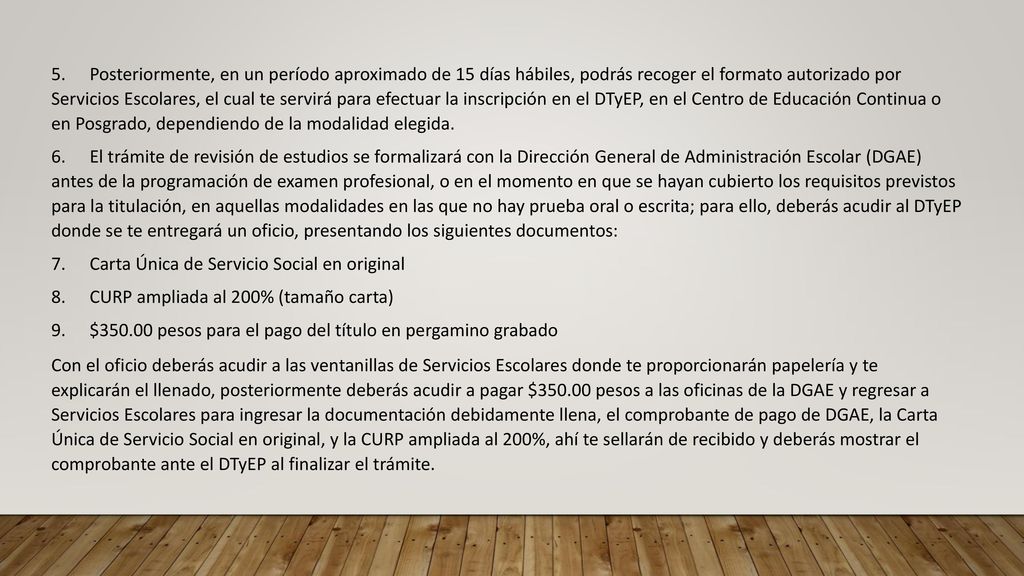 5. Posteriormente, en un período aproximado de 15 días hábiles, podrás recoger el formato autorizado por Servicios Escolares, el cual te servirá para efectuar la inscripción en el DTyEP, en el Centro de Educación Continua o en Posgrado, dependiendo de la modalidad elegida.