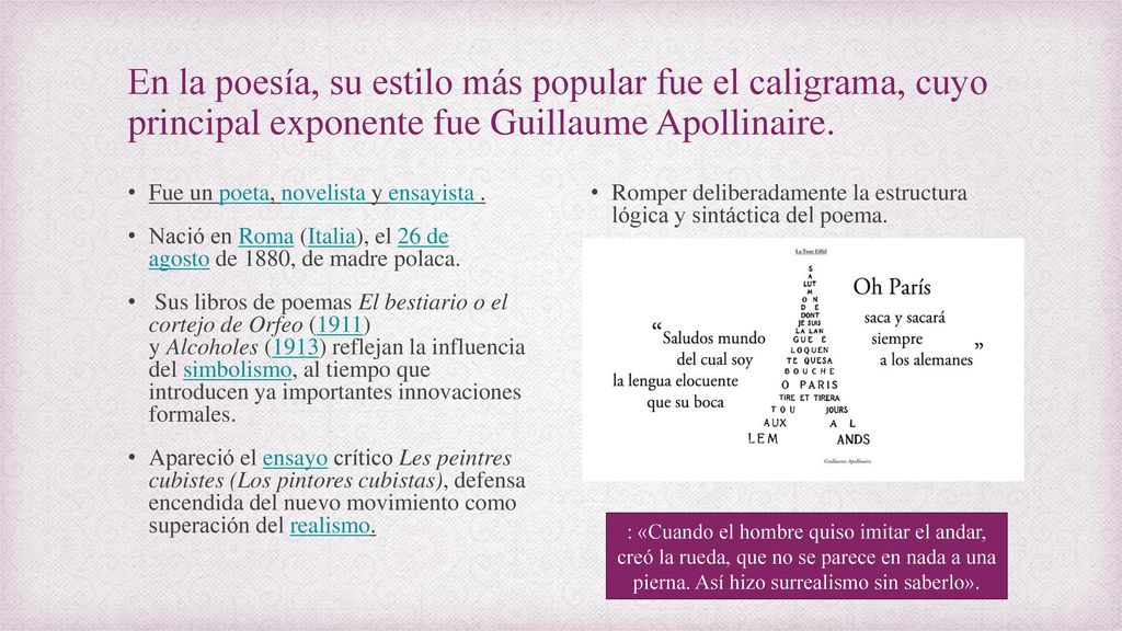 En la poesía, su estilo más popular fue el caligrama, cuyo principal exponente fue Guillaume Apollinaire.