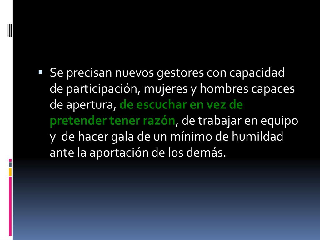 Se precisan nuevos gestores con capacidad de participación, mujeres y hombres capaces de apertura, de escuchar en vez de pretender tener razón, de trabajar en equipo y de hacer gala de un mínimo de humildad ante la aportación de los demás.