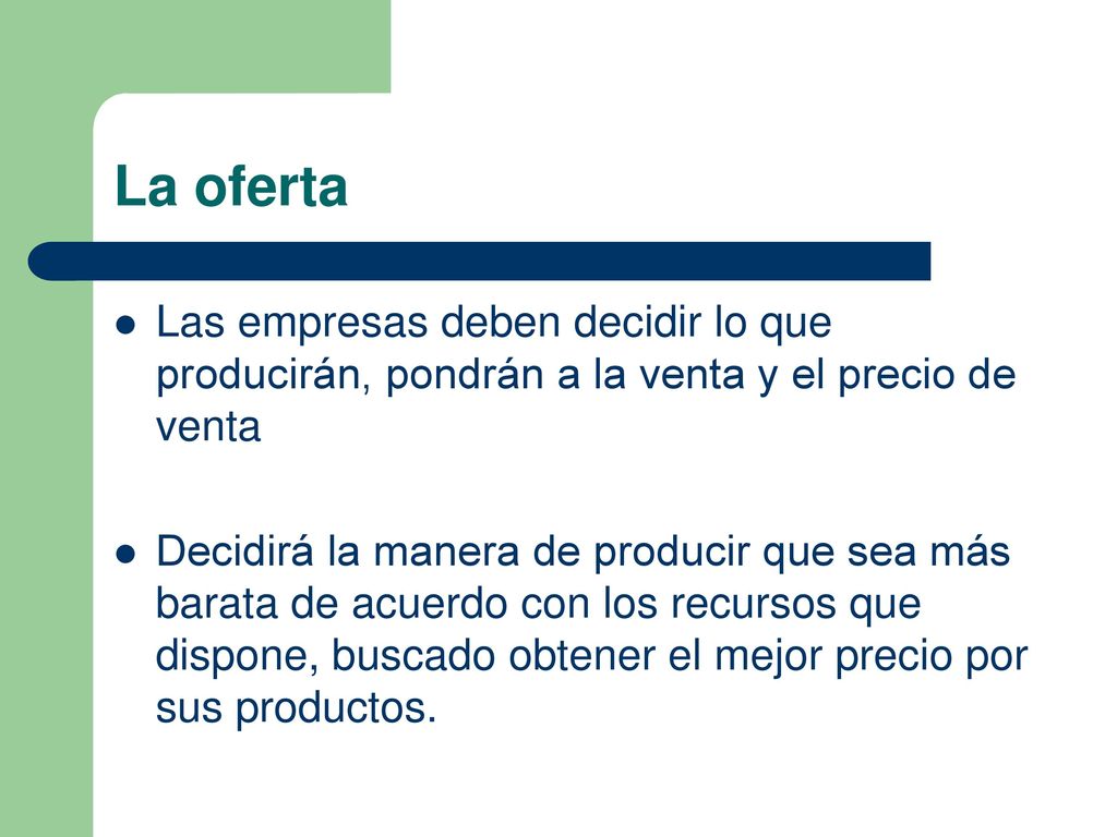 La oferta Las empresas deben decidir lo que producirán, pondrán a la venta y el precio de venta.