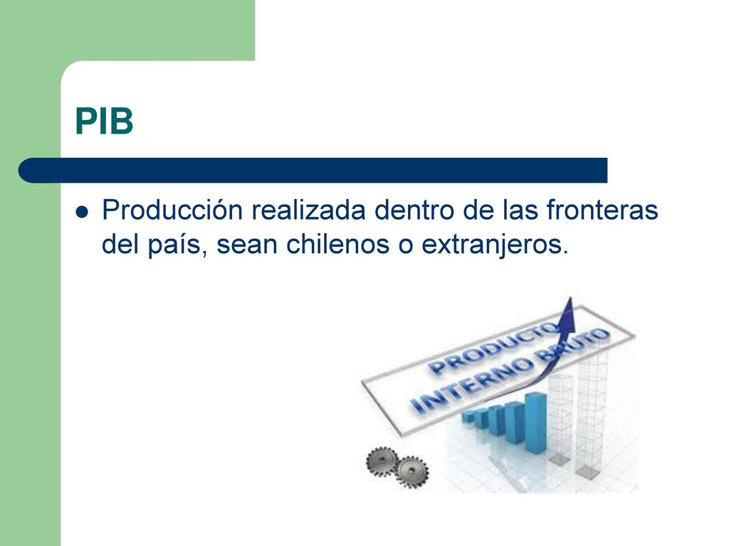 PIB Producción realizada dentro de las fronteras del país, sean chilenos o extranjeros.