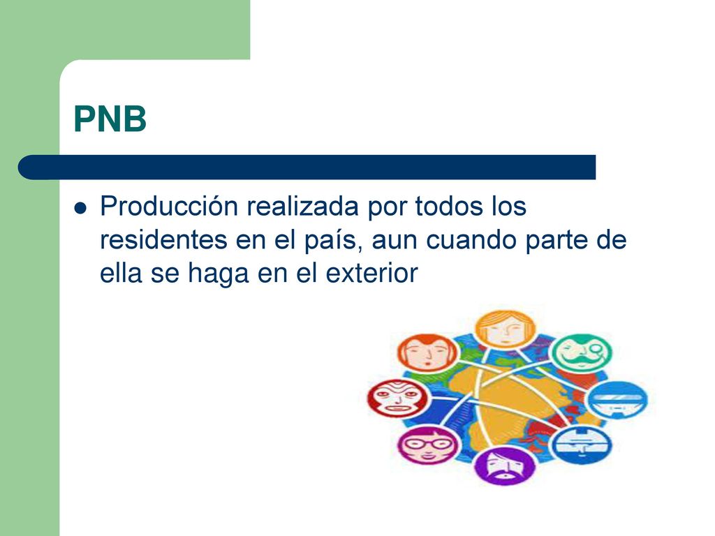 PNB Producción realizada por todos los residentes en el país, aun cuando parte de ella se haga en el exterior.