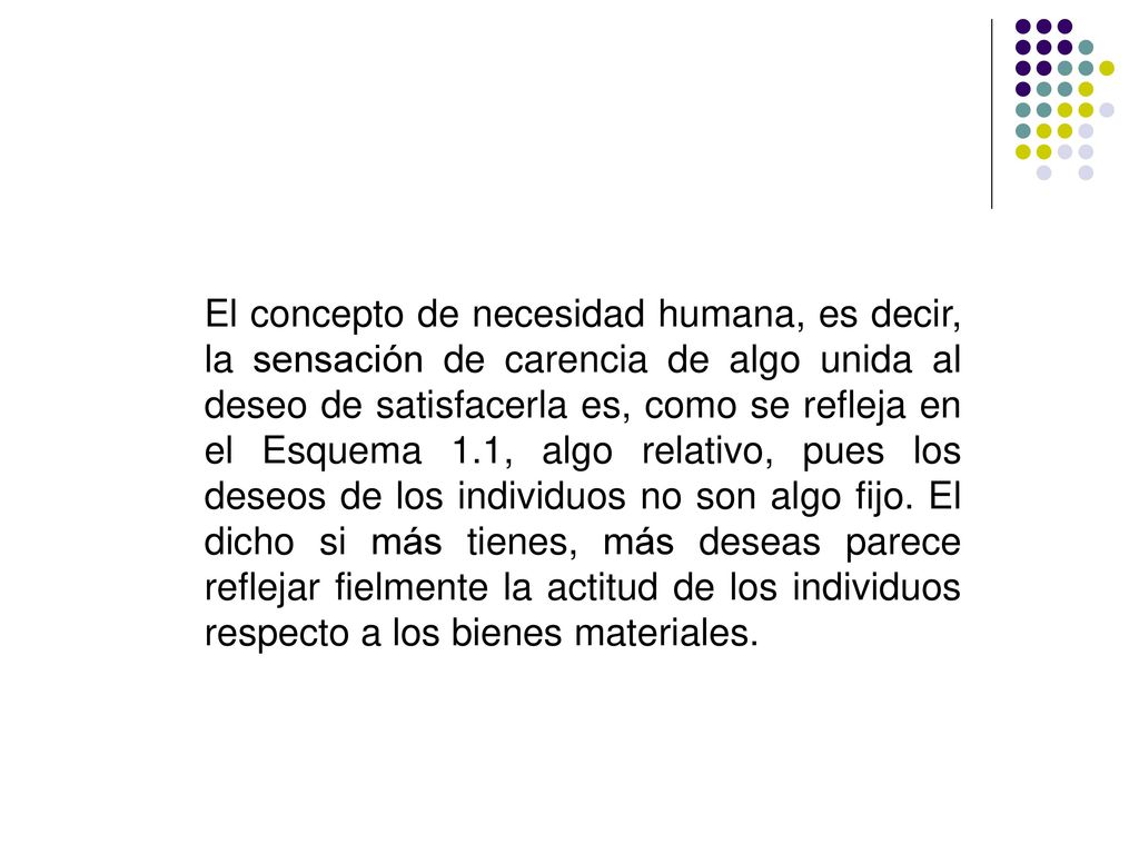 El concepto de necesidad humana, es decir, la sensación de carencia de algo unida al deseo de satisfacerla es, como se refleja en el Esquema 1.1, algo relativo, pues los deseos de los individuos no son algo fijo.