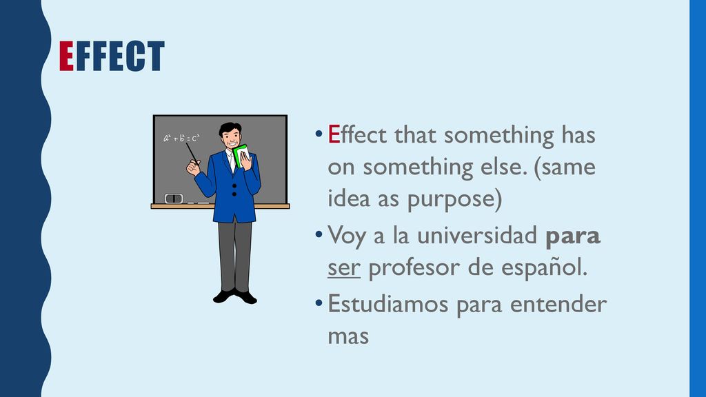 Effect Effect that something has on something else. (same idea as purpose) Voy a la universidad para ser profesor de español.