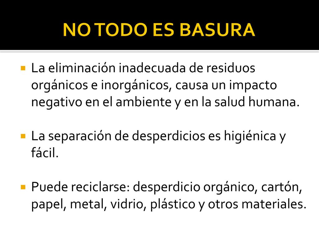 NO TODO ES BASURA La eliminación inadecuada de residuos orgánicos e inorgánicos, causa un impacto negativo en el ambiente y en la salud humana.