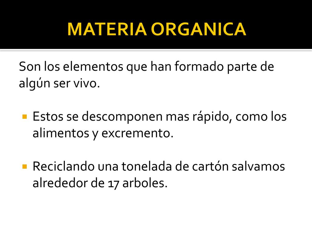 MATERIA ORGANICA Son los elementos que han formado parte de algún ser vivo. Estos se descomponen mas rápido, como los alimentos y excremento.