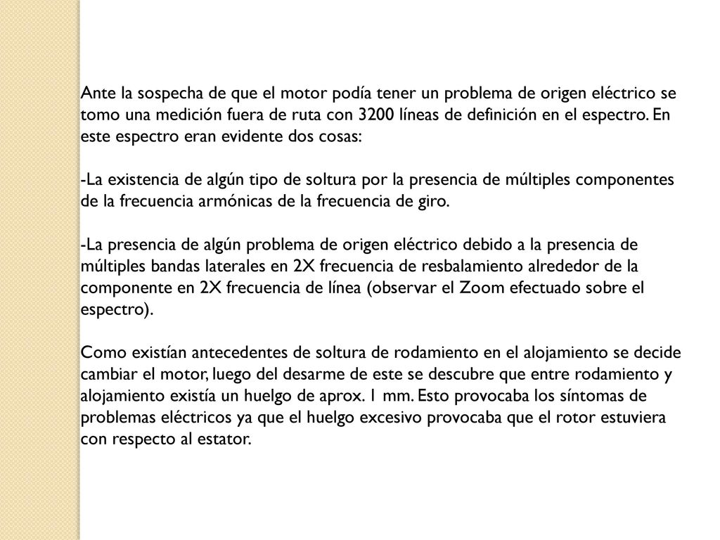 Ante la sospecha de que el motor podía tener un problema de origen eléctrico se tomo una medición fuera de ruta con 3200 líneas de definición en el espectro. En este espectro eran evidente dos cosas:
