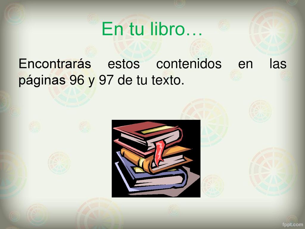 En tu libro… Encontrarás estos contenidos en las páginas 96 y 97 de tu texto.