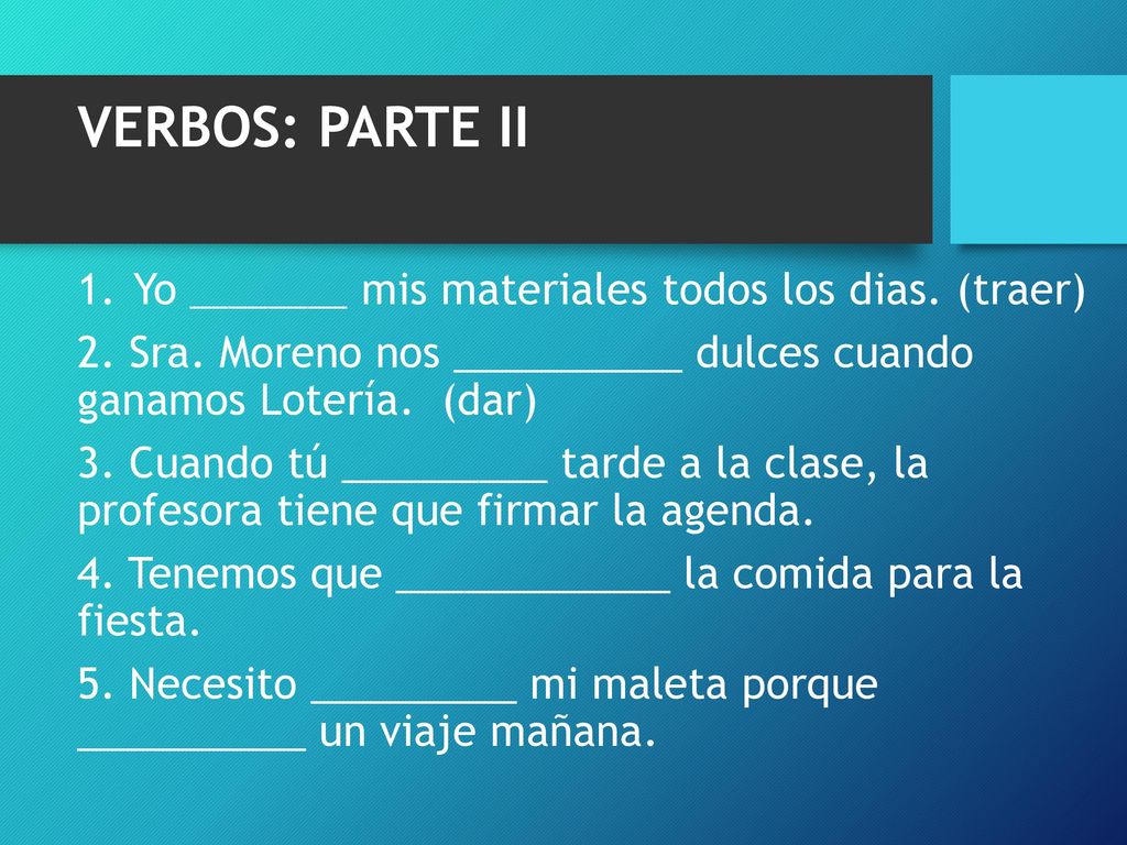 VERBOS: PARTE II Yo ________ mis materiales todos los dias. (traer)