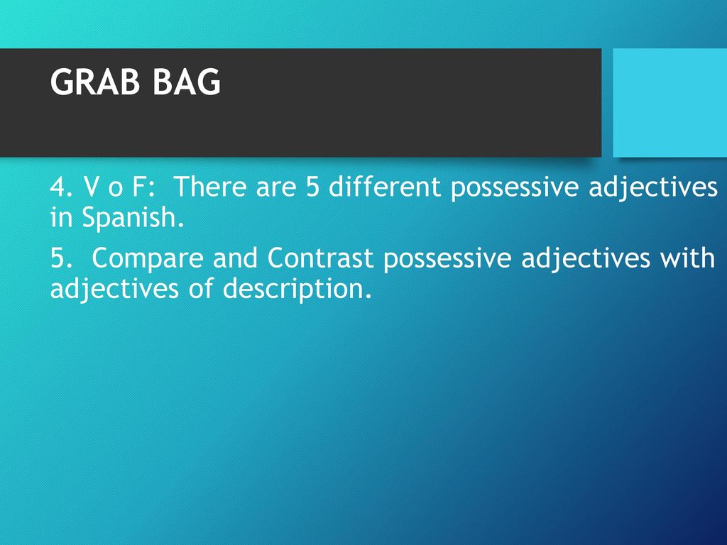 GRAB BAG 4. V o F: There are 5 different possessive adjectives in Spanish.
