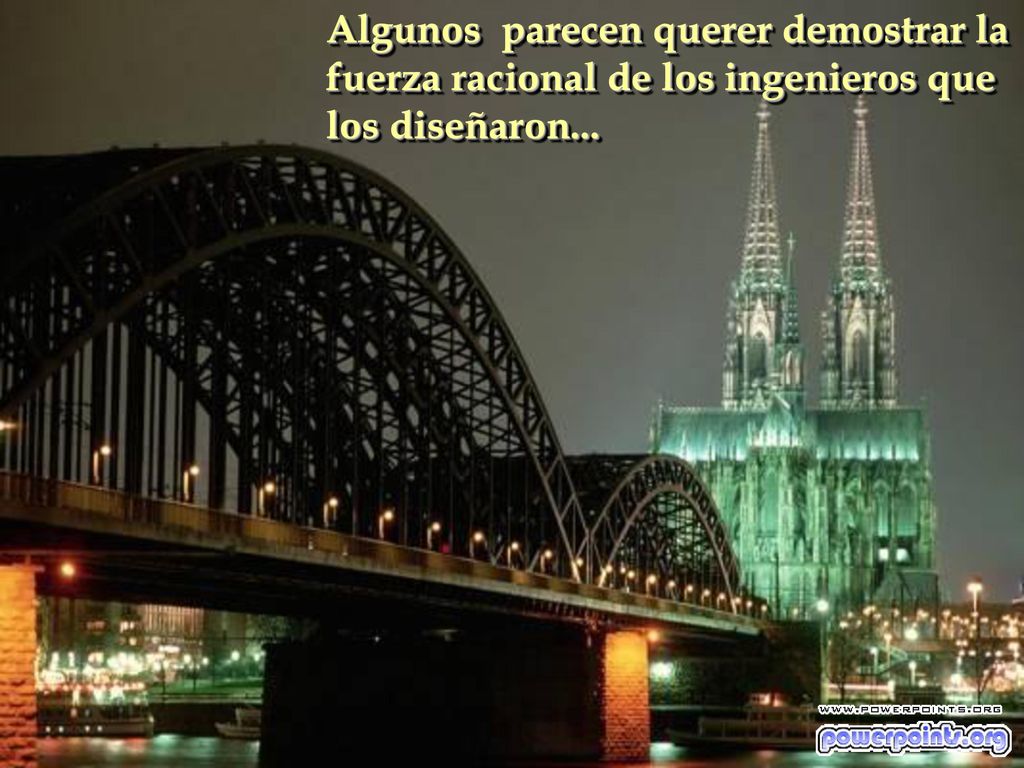 Algunos parecen querer demostrar la fuerza racional de los ingenieros que los diseñaron...
