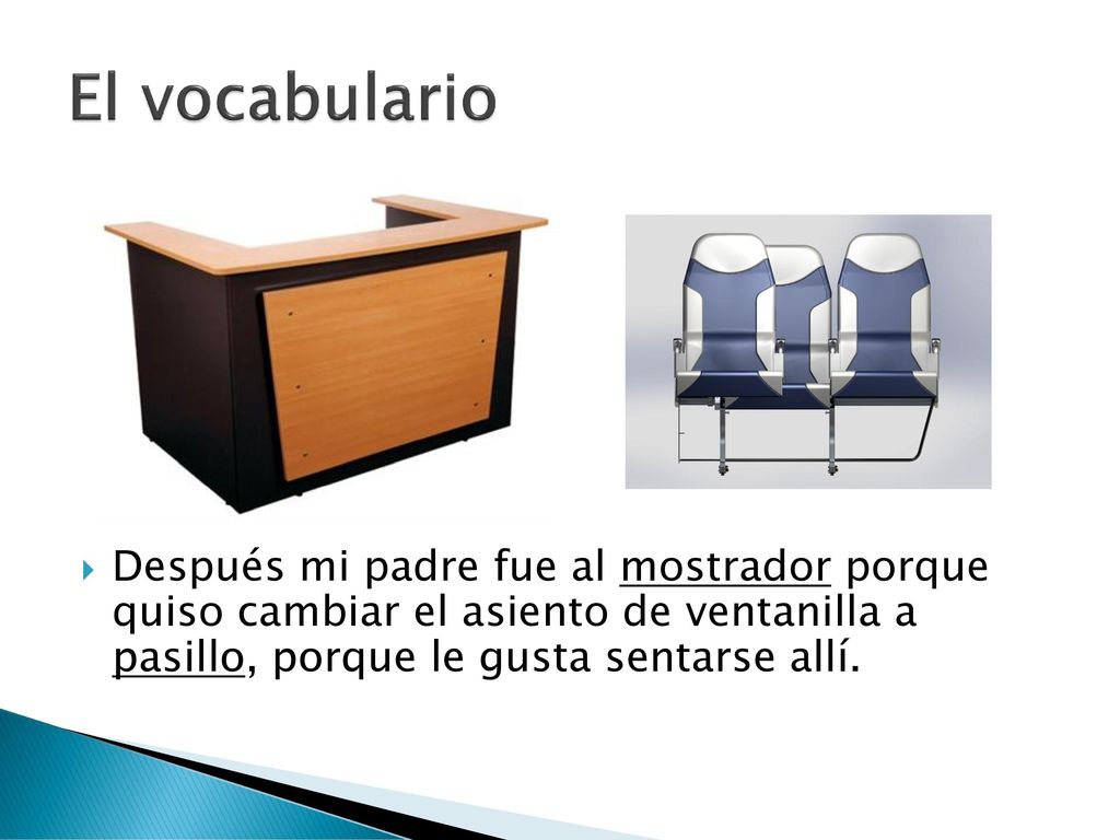 El vocabulario Después mi padre fue al mostrador porque quiso cambiar el asiento de ventanilla a pasillo, porque le gusta sentarse allí.