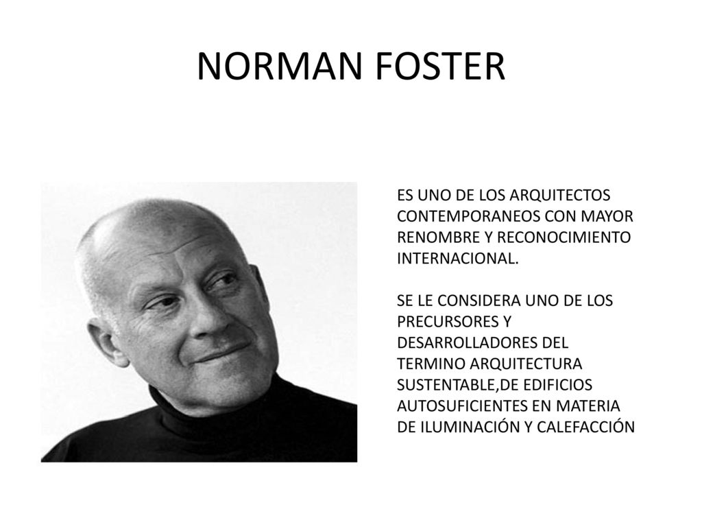 NORMAN FOSTER ES UNO DE LOS ARQUITECTOS CONTEMPORANEOS CON MAYOR RENOMBRE Y RECONOCIMIENTO INTERNACIONAL.