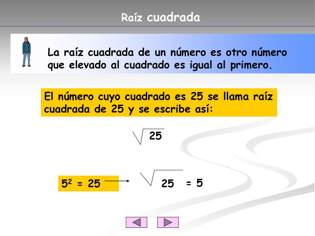 Raíz cuadrada La raíz cuadrada de un número es otro número que elevado al cuadrado es igual al primero.