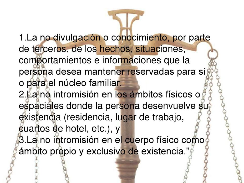 1.La no divulgación o conocimiento, por parte de terceros, de los hechos, situaciones, comportamientos e informaciones que la persona desea mantener reservadas para sí o para el núcleo familiar.