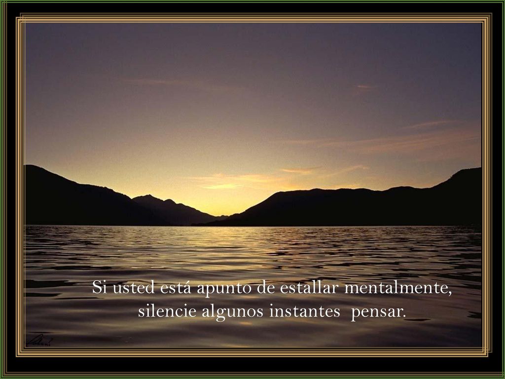 Si usted está apunto de estallar mentalmente, silencie algunos instantes pensar.