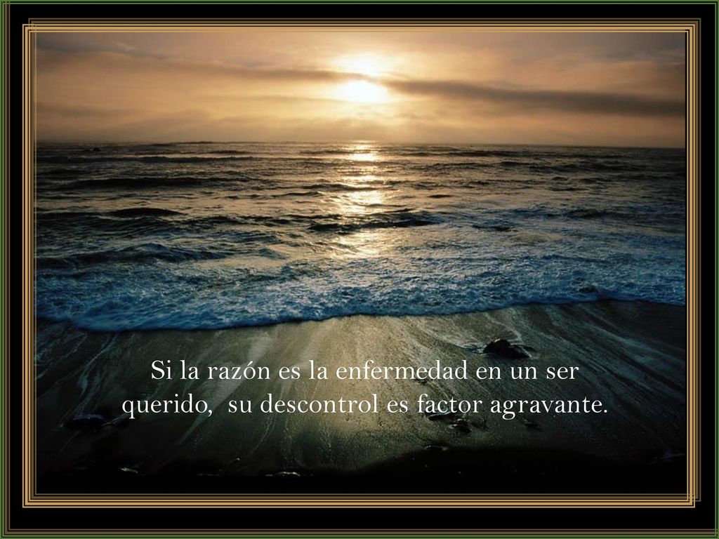 Si la razón es la enfermedad en un ser querido, su descontrol es factor agravante.