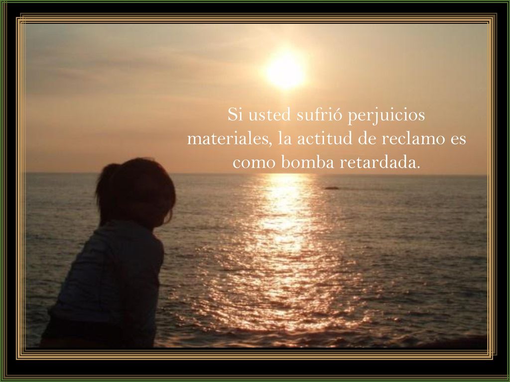 Si usted sufrió perjuicios materiales, la actitud de reclamo es como bomba retardada.