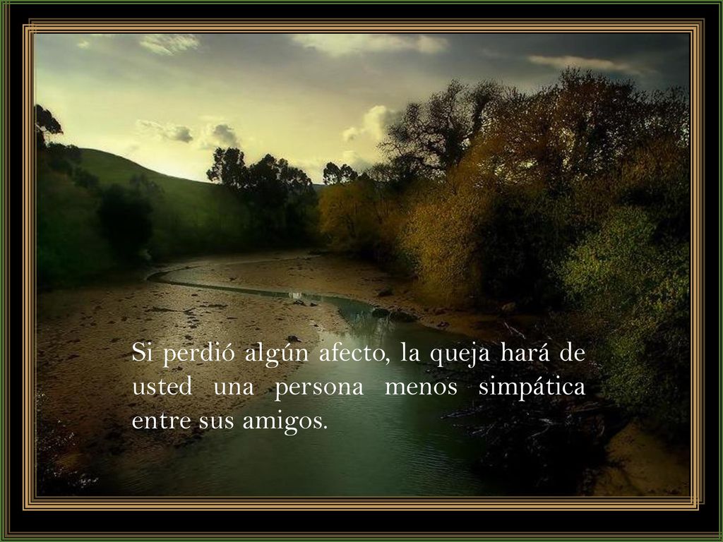 Si perdió algún afecto, la queja hará de usted una persona menos simpática entre sus amigos.