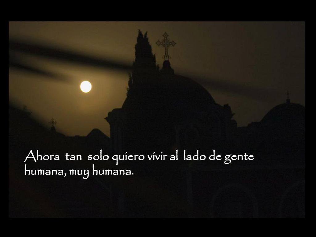 Ahora tan solo quiero vivir al lado de gente humana, muy humana.