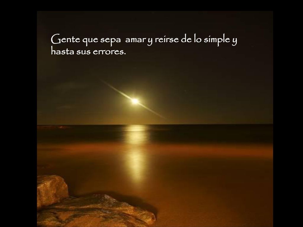 Gente que sepa amar y reirse de lo simple y hasta sus errores.