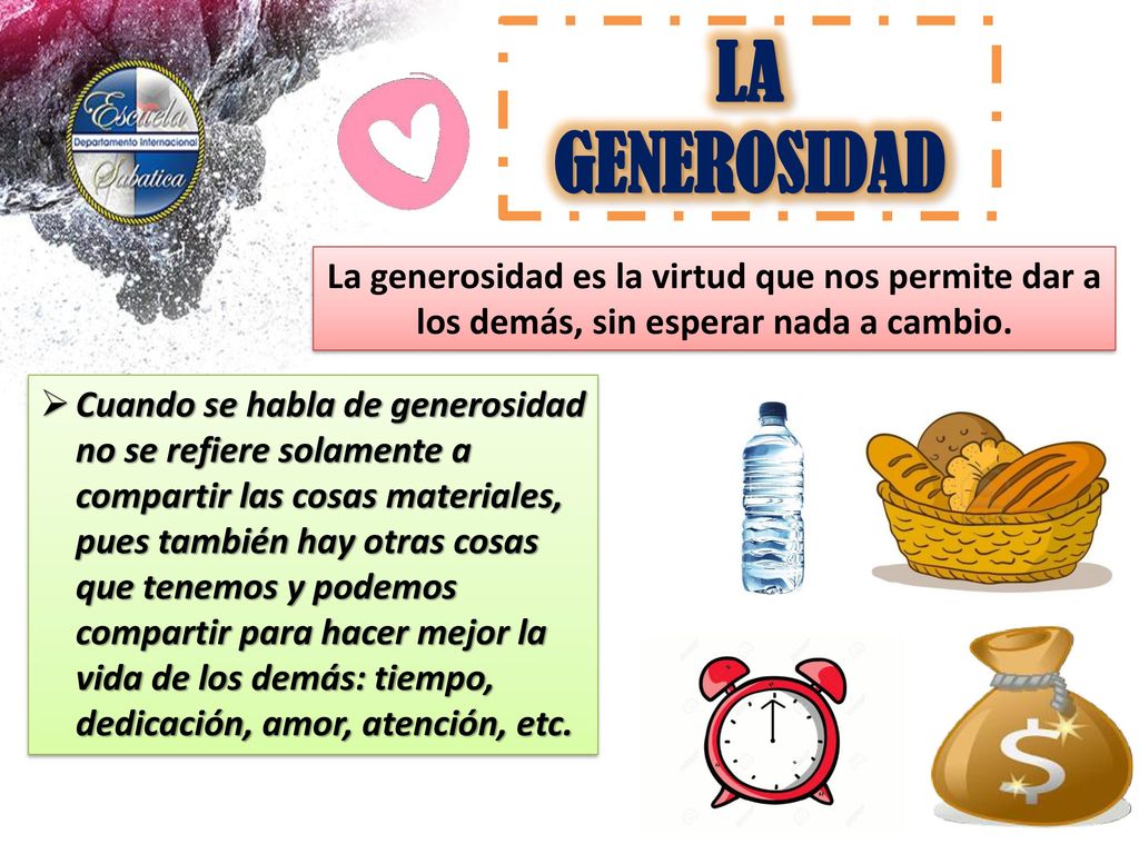 LA GENEROSIDAD La generosidad es la virtud que nos permite dar a los demás, sin esperar nada a cambio.