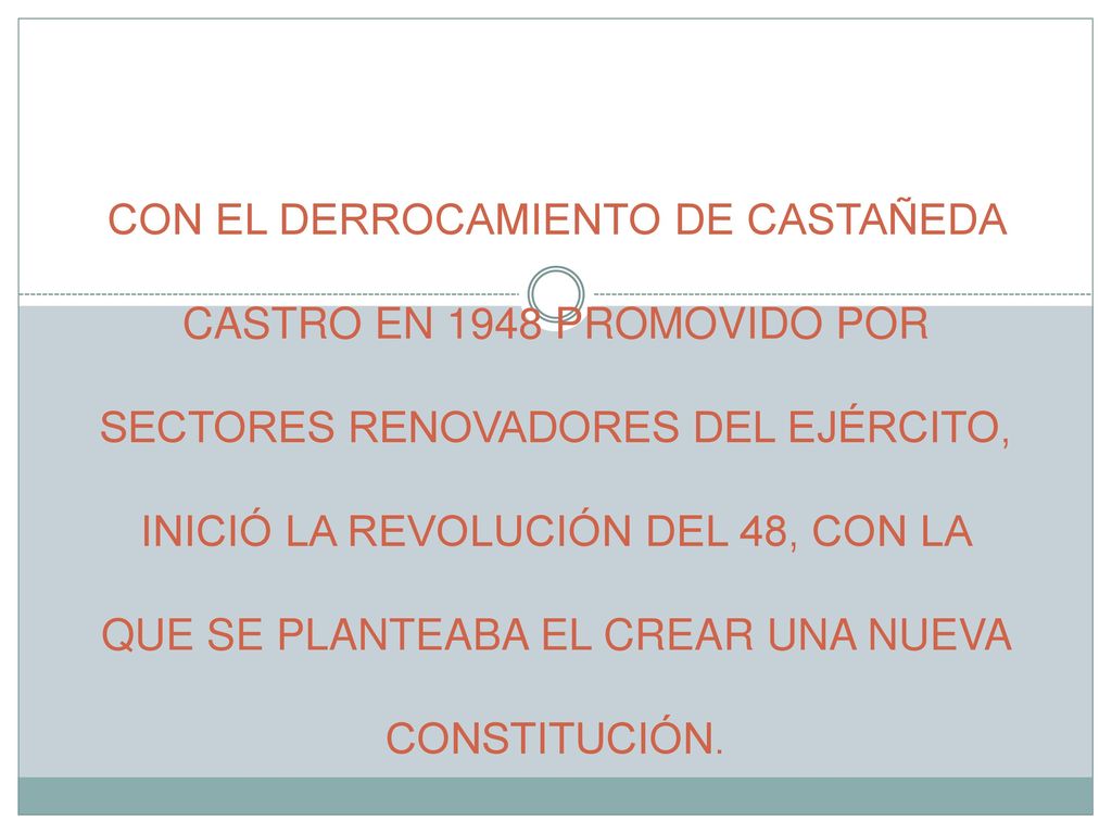 CON EL DERROCAMIENTO DE CASTAÑEDA CASTRO EN 1948 PROMOVIDO POR SECTORES RENOVADORES DEL EJÉRCITO, INICIÓ LA REVOLUCIÓN DEL 48, CON LA QUE SE PLANTEABA EL CREAR UNA NUEVA CONSTITUCIÓN.