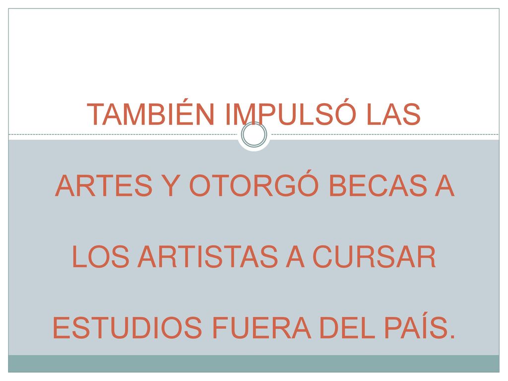 TAMBIÉN IMPULSÓ LAS ARTES Y OTORGÓ BECAS A LOS ARTISTAS A CURSAR ESTUDIOS FUERA DEL PAÍS.