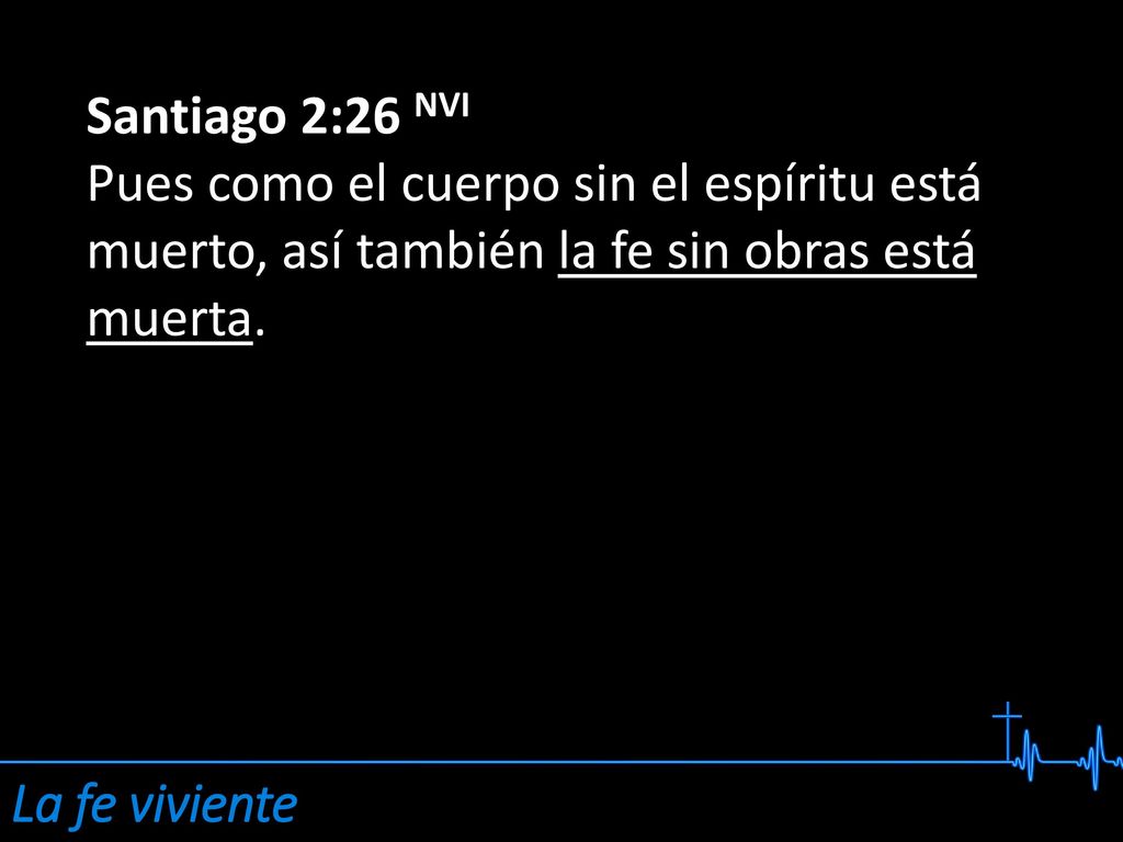 Santiago 2:26 NVI Pues como el cuerpo sin el espíritu está muerto, así también la fe sin obras está muerta.