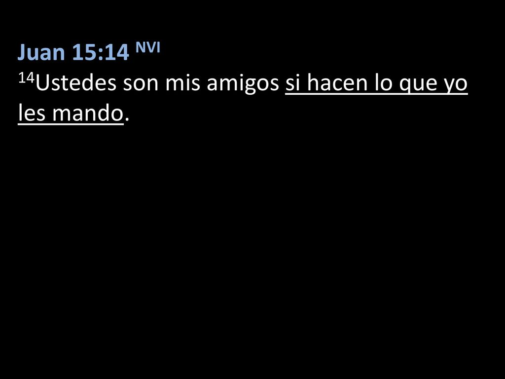 Juan 15:14 NVI 14Ustedes son mis amigos si hacen lo que yo les mando.