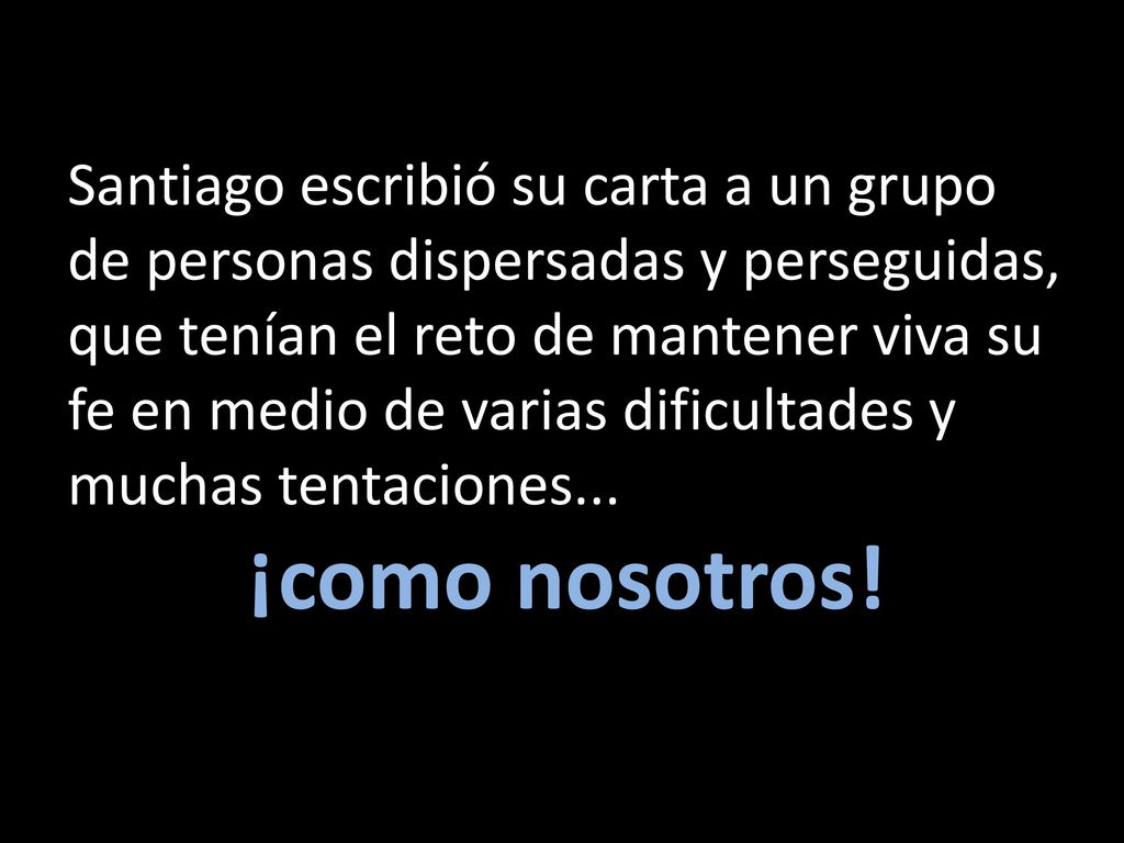 Santiago escribió su carta a un grupo de personas dispersadas y perseguidas, que tenían el reto de mantener viva su fe en medio de varias dificultades y muchas tentaciones...