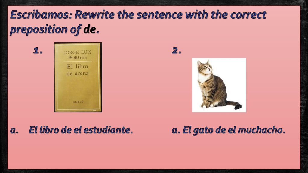 Escribamos: Rewrite the sentence with the correct preposition of de.