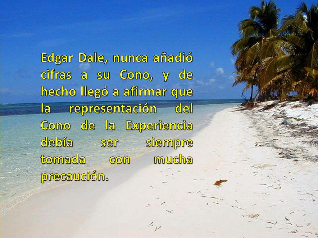 Edgar Dale, nunca añadió cifras a su Cono, y de hecho llegó a afirmar que la representación del Cono de la Experiencia debía ser siempre tomada con mucha precaución.