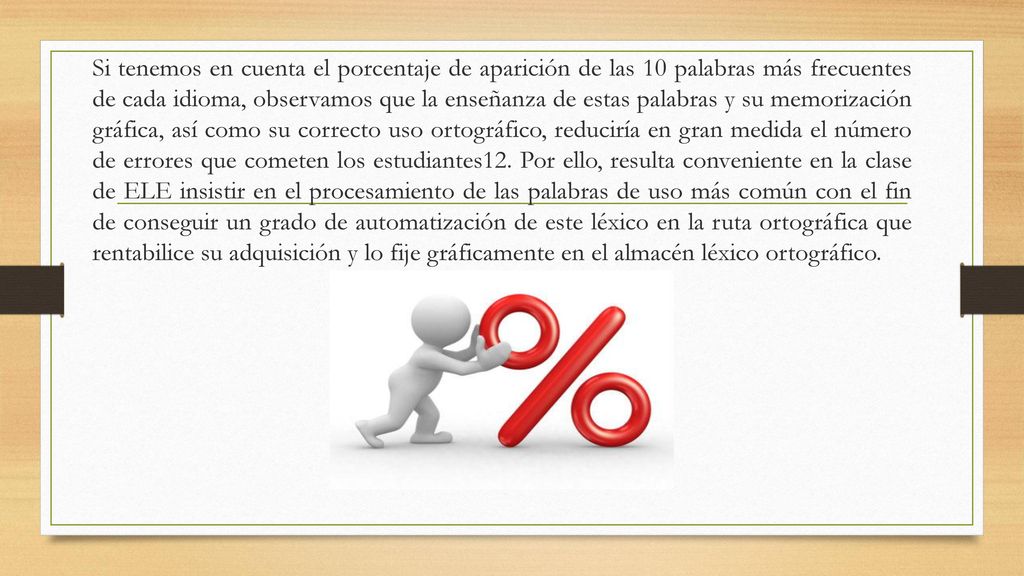 Si tenemos en cuenta el porcentaje de aparición de las 10 palabras más frecuentes de cada idioma, observamos que la enseñanza de estas palabras y su memorización gráfica, así como su correcto uso ortográfico, reduciría en gran medida el número de errores que cometen los estudiantes12.