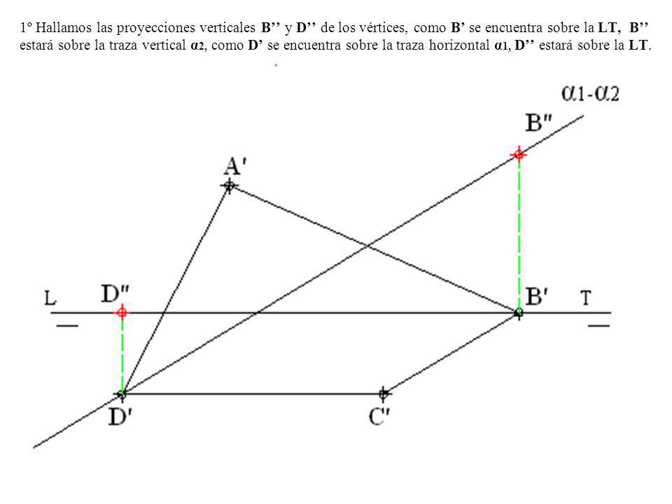 1º Hallamos las proyecciones verticales B’’ y D’’ de los vértices, como B’ se encuentra sobre la LT, B’’ estará sobre la traza vertical α2, como D’ se encuentra sobre la traza horizontal α1, D’’ estará sobre la LT.